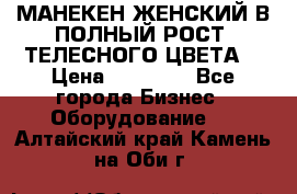 МАНЕКЕН ЖЕНСКИЙ В ПОЛНЫЙ РОСТ, ТЕЛЕСНОГО ЦВЕТА  › Цена ­ 15 000 - Все города Бизнес » Оборудование   . Алтайский край,Камень-на-Оби г.